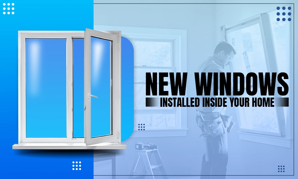 New Windows Installed Inside Your Home
